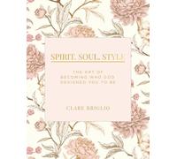 Spirit. Soul. Style: The Art of Becoming Who God Designed You to Be