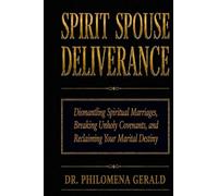 Spirit Spouse Deliverance: Dismantling Spiritual Marriages, Breaking Unholy Covenants, and Reclaiming Your Marital Destiny