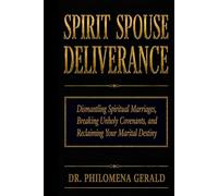SPIRIT SPOUSE DELIVERANCE: Dismantling Spiritual Marriages, Breaking Unholy Covenants, and Reclaiming Your Marital Destiny