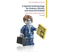 Spirited Anthropology for Avatars, Heroes, and Assorted Undead, A: Representing the Body in Popular Media (Theology, Religion, and Pop Culture)