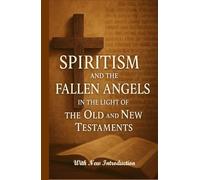 Spiritism and the Fallen Angels in the Light of the Old and New Testaments: With New Introduction