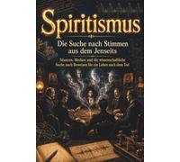 Spiritismus - Séancen, Medien und die wissenschaftliche Suche nach Beweisen für ein Leben nach dem Tod: Die Suche nach Stimmen aus dem Jenseits