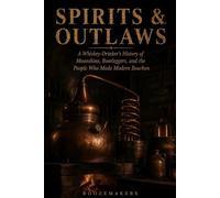 Spirits and Outlaws: Moonshiners, Bootleggers, and the Renegades Who Made American Whiskey