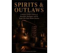 Spirits and Outlaws: Moonshiners, Bootleggers, and the Renegades Who Made American Whiskey