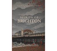 Spirits of Brighton: Twelve Ghost Stories from the Haunted History of Brighton (From the Confidential Files of the Untruth Seekers)