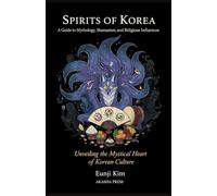 Spirits of Korea: A Guide to Mythology, Shamanism, and Religious Influences: Unveiling the Mystical Heart of Korean Culture