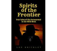 Spirits of the Frontier: True Tales of the Paranormal in the Wild West (Lee Brickley's Paranormal X-Files)