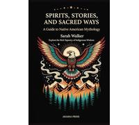Spirits, Stories, and Sacred Ways: A Guide to Native American Mythology: Explore the Rich Tapestry of Indigenous Wisdom