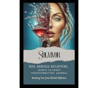 Spirits To Spirit Transformation Journal: Breaking Free From Alcohol Addiction (Rise. Rebuild. Recapture. Stories of Transformation)