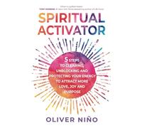 Spiritual Activator: 5 Steps to Clearing, Unblocking and Protecting Your Energy to Attract More Love, Joy and Purpose