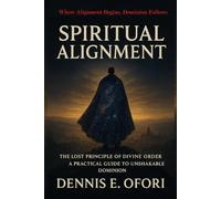 Spiritual Alignment: The Lost Principle of Divine Order - A Practical Guide to Unshakable Dominion
