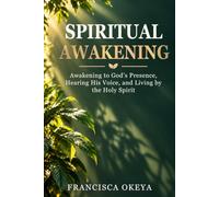 SPIRITUAL AWAKENING: Awakening to God’s Presence, Hearing His Voice, and Living by the Holy Spirit