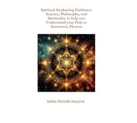 Spiritual Awakening Guidance: Science, Philosophy, and Spirituality to help you Understand your Path to Ascension, Heaven