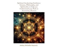 Spiritual Awakening Guidance: Science, Philosophy, and Spirituality to help you Understand your Path to Ascension, Heaven