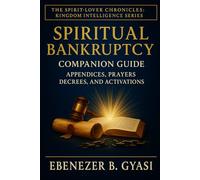 Spiritual Bankruptcy: Companion Guide - Appendices, Prayers, Decrees, And Activations (The Spirit-Lover Chronicles :A Kingdom Awakening Series)