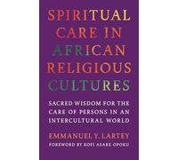 Spiritual Care in African Religious Cultures: Sacred Wisdom for the Care of Persons in an Intercultural World (Race, Religion, and Politics series)