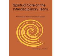 Spiritual Care on the Interdisciplinary Team: A Workbook for Professional Healthcare Chaplains