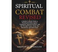 Spiritual Combat Revisited: A Modern Catholic Guide to Winning the Battle Against Temptation, Spiritual Warfare, and Sin Through Prayer, Virtue, the Sacraments, and God's Grace