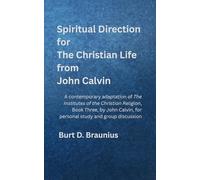 Spiritual Direction for The Christian Life from John Calvin: A contemporary adaptation of The Institutes of the Christian Religion, Book Three, by John Calvin, for personal study and group discussion