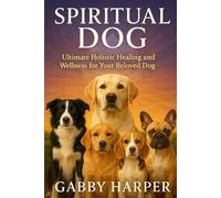 Spiritual Dog: Ultimate Holistic Healing and Wellness for Your Beloved Dog