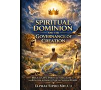 Spiritual Dominion and the Governance of Creation: Biblical Laws, Spiritual Intelligence, and Kingdom Authority Over the Natural Realm