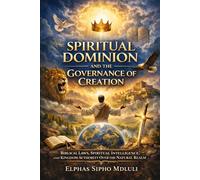 Spiritual Dominion and the Governance of Creation: Biblical Laws, Spiritual Intelligence, and Kingdom Authority Over the Natural Realm