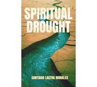 Spiritual Drought: Finding Living Water in Dry Seasons of Faith: How to Overcome Spiritual Emptiness: Break Free from Barrenness and Walk in God’s ... Renewal (Santiago Lastra Morales Collection)