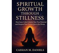 Spiritual Growth Through Stillness: How Inner Calm Unlocks Your True Potential and Deepens Your Connection to the Divine