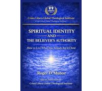 SPIRITUAL IDENTITY AND THE BELIEVER’S AUTHORITY: How to Live What You Already Are in Christ: 1 (Cristo Libera Global Theological Institute - Official Ministerial Training Series)