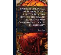 Spiritual Life. Poems on Several Divine Subjects, Relating Both to the Inward Experience and Outward Practice of Christianity