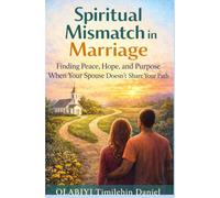 SPIRITUAL MISMATCH IN MARRIAGE: Finding Peace, Hope, and Purpose When Your Spouse Doesn't Share Your Path