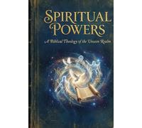 Spiritual Powers: A Biblical Theology of the Unseen Realm (Spiritual Warfare Trilogy)
