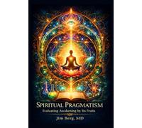 Spiritual Pragmatism: Evaluating Awakening by Its Fruits (The writings of Jim Berg, MD)