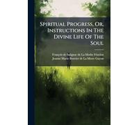 Spiritual Progress, Or, Instructions In The Divine Life Of The Soul