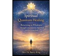 Spiritual Quantum Healing: Returning to Wholeness Through Consciousness, Alignment, and the Living Field