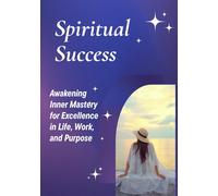 Spiritual Success: Awakening Inner Mastery for Excellence in Life, Work, and Purpose