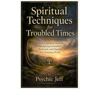Spiritual Techniques for Troubled Times: Practical Spiritual Methods for Staying Grounded, Protected and Hopeful in a Changing World