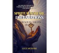 SPIRITUAL WARFARE DECLARATIONS FOR YOUR CHILD'S DESTINY Age-Specific Prayers to Call Forth Purpose, Break Delays, and Secure Their God-Designed Future
