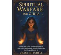 Spiritual Warfare for Girls: How to Win Daily Battles Against Fear, Insecurity, and Lies and Become the Warrior God Created You to Be