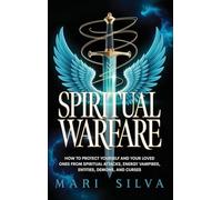 Spiritual Warfare: How to Protect Yourself and Your Loved Ones from Spiritual Attacks, Energy Vampires, Entities, Demons, and Curses