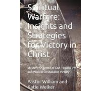 Spiritual Warfare: Insights and Strategies for Victory in Christ: Master the Armor of God, Stand Firm, and Walk in Unshakable Victory