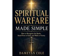 SPIRITUAL WARFARE MADE SIMPLE: How to Recognize the Battle, Stand Firm in Faith, and Walk in Victory