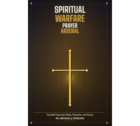 Spiritual Warfare Prayer Arsenal: Powerful Prayers for Battle, Protection, and Victory