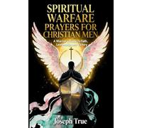 SPIRITUAL WARFARE PRAYERS FOR CHRISTIAN MEN: A Warrior's Guide to Faith, Leadership, and Victory