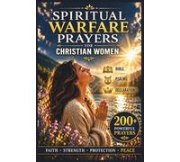 Spiritual Warfare Prayers for Christian Women: Scripture-Based Prayers to Overcome Anxiety, Fear, Spiritual Attacks, and Negative Thoughts to Find ... and Protection for Your Home and Family