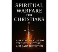 Spiritual Warfare Prayers for Christians: A Prayer Manual for Strength, Victory, and Daily Protection.
