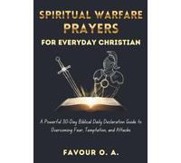 Spiritual Warfare Prayers for Everyday Christian: A Powerful 30-Day Biblical Daily Declaration Guide to Overcoming Fear, Temptation, and Attacks