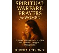 Spiritual Warfare Prayers for Women: Prayers to Overcome Anxiety, Fear, and Emotional Struggles Through Faith