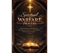 Spiritual Warfare Prayers: Scripture-Filled Prayers for Deliverance, Healing, and Freedom Through Jesus Christ