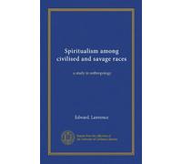 Spiritualism among civilised and savage races: a study in anthropology